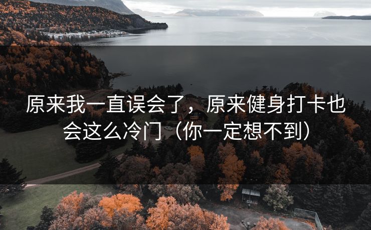 原来我一直误会了，原来健身打卡也会这么冷门（你一定想不到）