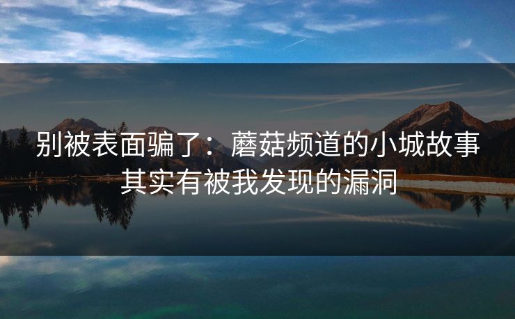 别被表面骗了：蘑菇频道的小城故事其实有被我发现的漏洞
